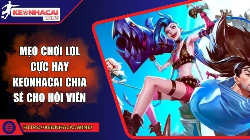 Mẹo chơi LoL cực hay Keonhacai chia sẻ cho hội viên