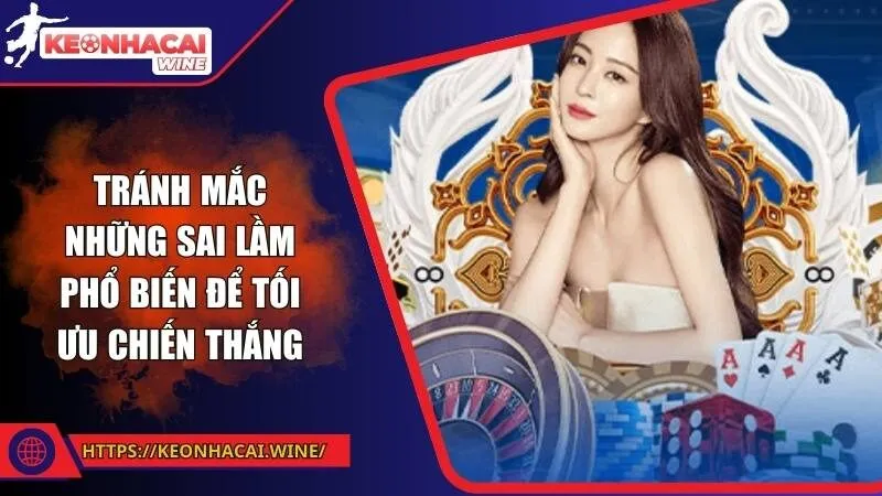 Tránh mắc những sai lầm phổ biến để tối ưu chiến thắng