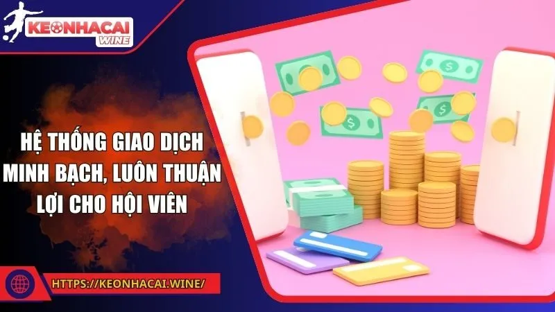 Hệ thống giao dịch minh bạch, luôn thuận lợi cho hội viên